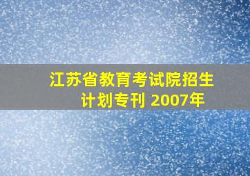 江苏省教育考试院招生计划专刊 2007年